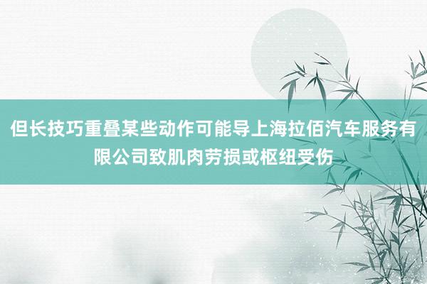 但长技巧重叠某些动作可能导上海拉佰汽车服务有限公司致肌肉劳损或枢纽受伤